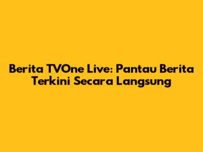 Berita TVOne Live: Pantau Berita Terkini Secara Langsung