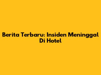 Berita Terbaru: Insiden Meninggal Di Hotel