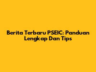 Berita Terbaru PSEIC: Panduan Lengkap Dan Tips