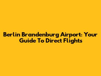Berlin Brandenburg Airport: Your Guide To Direct Flights