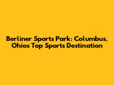 Berliner Sports Park: Columbus, Ohio's Top Sports Destination