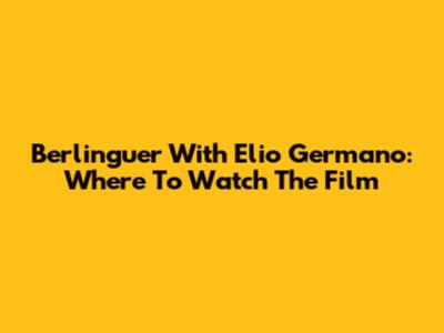 Berlinguer With Elio Germano: Where To Watch The Film