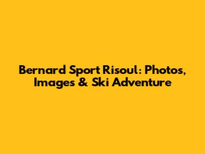 Bernard Sport Risoul: Photos, Images & Ski Adventure