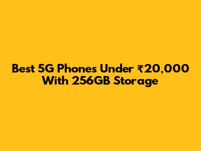 Best 5G Phones Under ₹20,000 With 256GB Storage