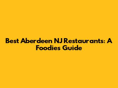 Best Aberdeen NJ Restaurants: A Foodie's Guide