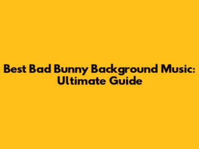 Best Bad Bunny Background Music: Ultimate Guide