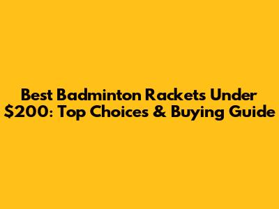 Best Badminton Rackets Under $200: Top Choices & Buying Guide