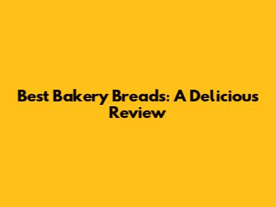 Best Bakery Breads: A Delicious Review