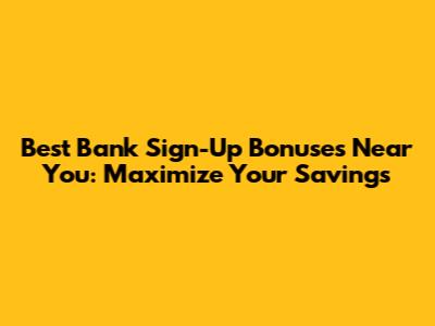 Best Bank Sign-Up Bonuses Near You: Maximize Your Savings