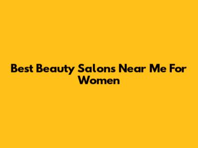 Best Beauty Salons Near Me For Women