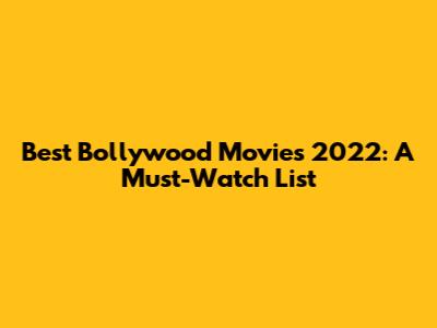 Best Bollywood Movies 2022: A Must-Watch List