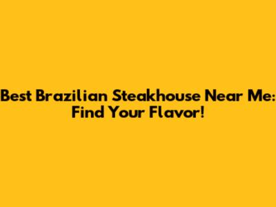 Best Brazilian Steakhouse Near Me: Find Your Flavor!