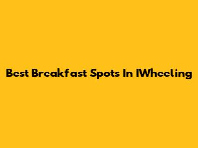 Best Breakfast Spots In IWheeling