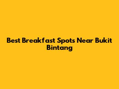 Best Breakfast Spots Near Bukit Bintang
