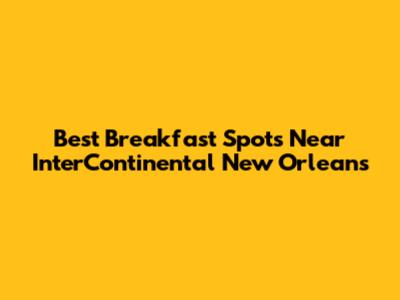 Best Breakfast Spots Near InterContinental New Orleans