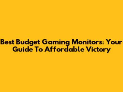 Best Budget Gaming Monitors: Your Guide To Affordable Victory