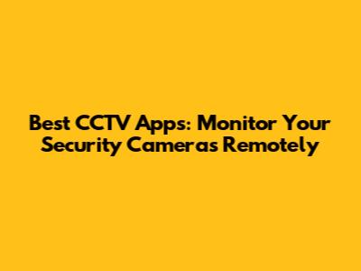 Best CCTV Apps: Monitor Your Security Cameras Remotely