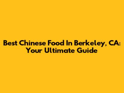Best Chinese Food In Berkeley, CA: Your Ultimate Guide