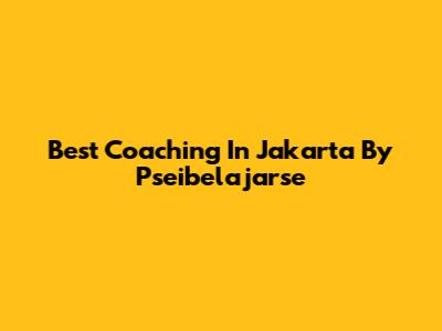 Best Coaching In Jakarta By Pseibelajarse