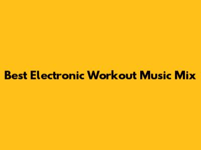 Best Electronic Workout Music Mix