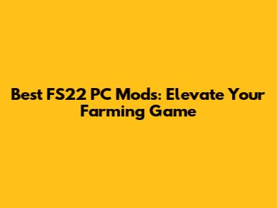 Best FS22 PC Mods: Elevate Your Farming Game