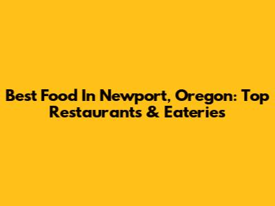 Best Food In Newport, Oregon: Top Restaurants & Eateries