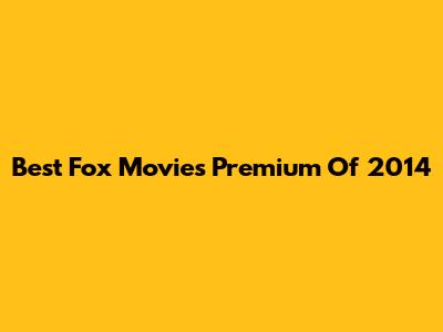 Best Fox Movies Premium Of 2014