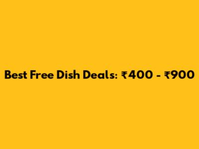 Best Free Dish Deals: ₹400 - ₹900