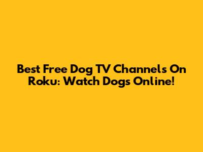 Best Free Dog TV Channels On Roku: Watch Dogs Online!