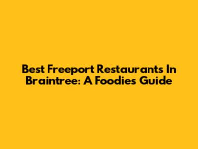 Best Freeport Restaurants In Braintree: A Foodie's Guide