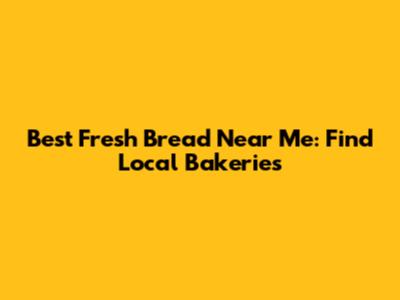 Best Fresh Bread Near Me: Find Local Bakeries