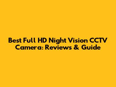 Best Full HD Night Vision CCTV Camera: Reviews & Guide