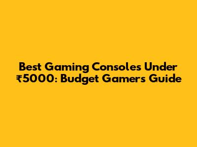 Best Gaming Consoles Under ₹5000: Budget Gamer's Guide