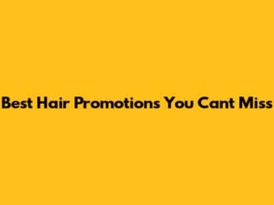 Best Hair Promotions You Can't Miss