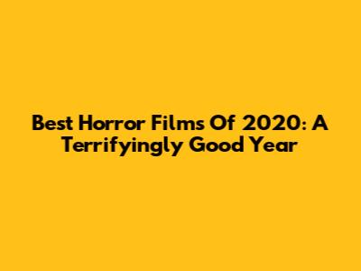 Best Horror Films Of 2020: A Terrifyingly Good Year