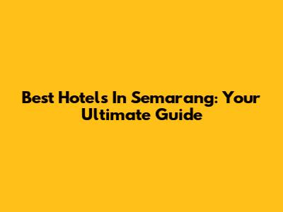 Best Hotels In Semarang: Your Ultimate Guide