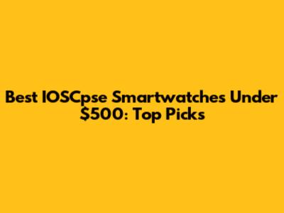 Best IOSCpse Smartwatches Under $500: Top Picks