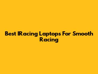 Best IRacing Laptops For Smooth Racing