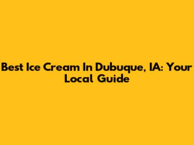 Best Ice Cream In Dubuque, IA: Your Local Guide