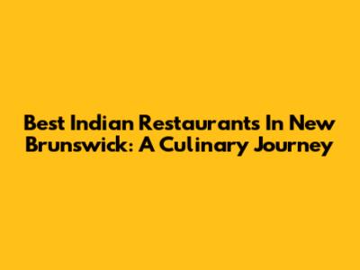 Best Indian Restaurants In New Brunswick: A Culinary Journey