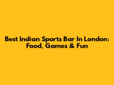 Best Indian Sports Bar In London: Food, Games & Fun