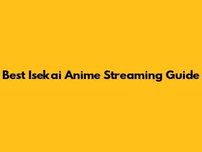 Best Isekai Anime Streaming Guide