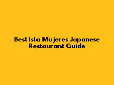 Best Isla Mujeres Japanese Restaurant Guide