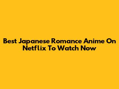 Best Japanese Romance Anime On Netflix To Watch Now