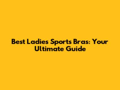 Best Ladies' Sports Bras: Your Ultimate Guide