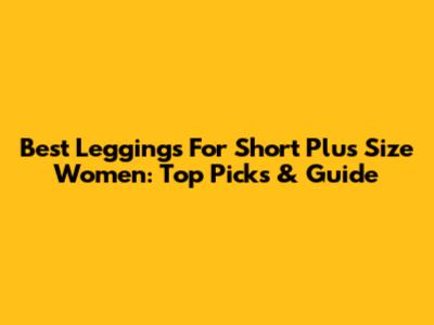 Best Leggings For Short Plus Size Women: Top Picks & Guide