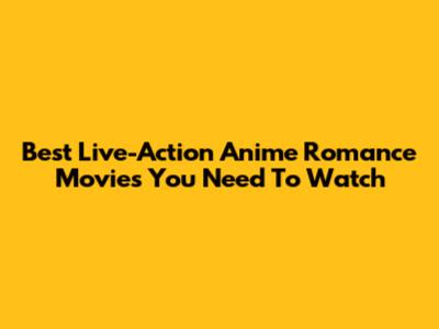 Best Live-Action Anime Romance Movies You Need To Watch