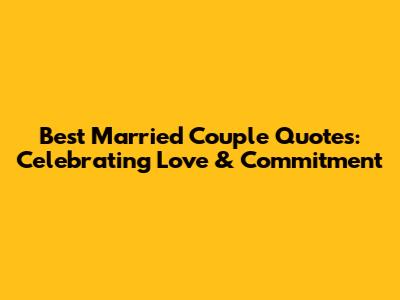Best Married Couple Quotes: Celebrating Love & Commitment