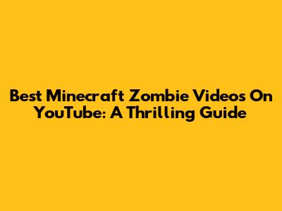 Best Minecraft Zombie Videos On YouTube: A Thrilling Guide