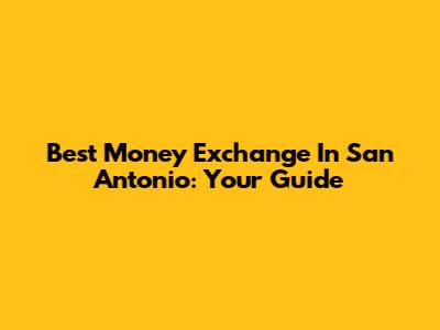 Best Money Exchange In San Antonio: Your Guide